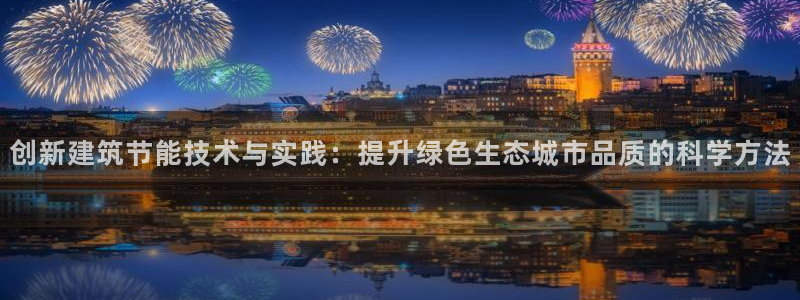 e尊国际-e尊国际官网：创新建筑节能技术与实践：提升绿色生态城市品质的科学方法