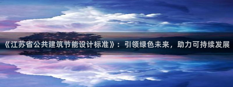 e尊国际平台：《江苏省公共建筑节能设计标准》：引领绿色未来，助力可持续发展